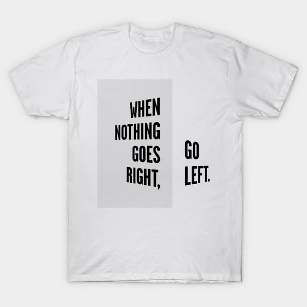 WHEN NOTHING GOES RIGHT, GO LEFT black / Cool and Funny quotes T-Shirt by DRK7DSGN